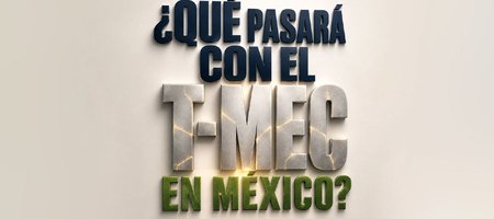 ¿Qué pasará con el T-MEC en México?